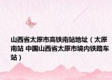 山西省太原市高鐵南站地址（太原南站 中國山西省太原市境內(nèi)鐵路車站）