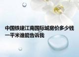 中國(guó)鐵建江南國(guó)際城房?jī)r(jià)多少錢一平米誰(shuí)能告訴我