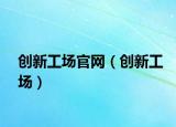 創(chuàng)新工場官網(wǎng)（創(chuàng)新工場）