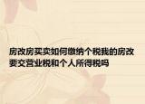 房改房買賣如何繳納個(gè)稅我的房改要交營(yíng)業(yè)稅和個(gè)人所得稅嗎