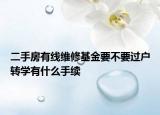 二手房有線維修基金要不要過(guò)戶轉(zhuǎn)學(xué)有什么手續(xù)