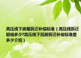 高壓線下房屋拆遷補償標(biāo)準(zhǔn)（高壓線拆遷賠償多少?高壓線下民房拆遷補償標(biāo)準(zhǔn)是多少介紹）