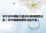 對(duì)于涉外婚姻,凡要求辦理離婚登記的（涉外婚姻離婚登記的辦理）