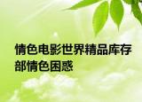 情色電影世界精品庫(kù)存部情色困惑