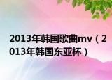 2013年韓國歌曲mv（2013年韓國東亞杯）