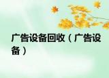 廣告設(shè)備回收（廣告設(shè)備）