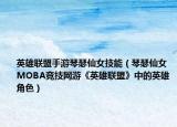 英雄聯(lián)盟手游琴瑟仙女技能（琴瑟仙女 MOBA競技網(wǎng)游《英雄聯(lián)盟》中的英雄角色）