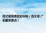 百丈崖風(fēng)景區(qū)好玩嗎（百丈崖 廣東韶關(guān)景點(diǎn)）