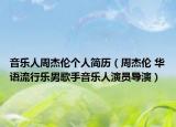 音樂人周杰倫個人簡歷（周杰倫 華語流行樂男歌手音樂人演員導演）