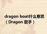 dragon boat什么意思（Dragon 歌手）