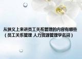 從狹義上來講員工關(guān)系管理的內(nèi)容有哪些（員工關(guān)系管理 人力資源管理學(xué)名詞）