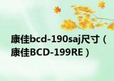康佳bcd-190saj尺寸（康佳BCD-199RE）