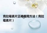 克拉霉素片正確服用方法（克拉霉素片）