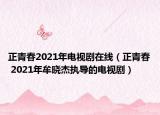 正青春2021年電視劇在線（正青春 2021年牟曉杰執(zhí)導(dǎo)的電視劇）