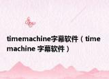 timemachine字幕軟件（time machine 字幕軟件）