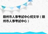 贛州市人事考試中心何文華（贛州市人事考試中心）