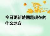 今日更新楚國是現(xiàn)在的什么地方