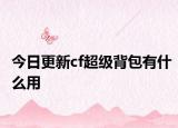 今日更新cf超級背包有什么用