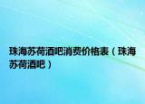 珠海蘇荷酒吧消費價格表（珠海蘇荷酒吧）