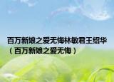 百萬(wàn)新娘之愛(ài)無(wú)悔林敏君王紹華（百萬(wàn)新娘之愛(ài)無(wú)悔）