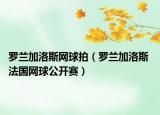 羅蘭加洛斯網(wǎng)球拍（羅蘭加洛斯 法國(guó)網(wǎng)球公開(kāi)賽）