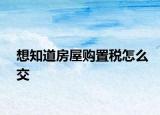 想知道房屋購置稅怎么交