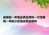直接收一年物業(yè)費合理嗎一次性繳納一年的小區(qū)物業(yè)費合理嗎
