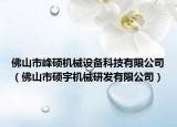佛山市峰碩機械設(shè)備科技有限公司（佛山市碩宇機械研發(fā)有限公司）
