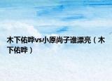 木下佑嘩vs小原尚子誰(shuí)漂亮（木下佑嘩）