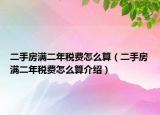 二手房滿二年稅費(fèi)怎么算（二手房滿二年稅費(fèi)怎么算介紹）