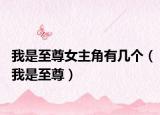 我是至尊女主角有幾個(gè)（我是至尊）