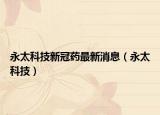 永太科技新冠藥最新消息（永太科技）