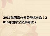 2016年國家公務(wù)員考試申論（2016年國家公務(wù)員考試）
