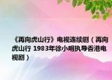 《再向虎山行》電視連續(xù)?。ㄔ傧蚧⑸叫?1983年徐小明執(zhí)導(dǎo)香港電視?。? /></span></a>
                        <h2><a  title=