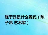 陳子昂是什么朝代（陳子昂 藝術(shù)家）