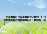 廣州市番禺區(qū)民政局婚姻登記預約（廣州市番禺區(qū)民政局婚姻登記處上班時間一覽）