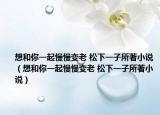 想和你一起慢慢變老 松下一子所著小說（想和你一起慢慢變老 松下一子所著小說）