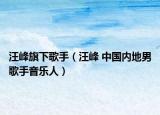 汪峰旗下歌手（汪峰 中國內(nèi)地男歌手音樂人）