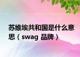 蘇維埃共和國是什么意思（swag 品牌）