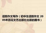 話題作文寫作（初中生話題作文 2005年百花文藝出版社出版的圖書）