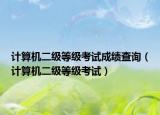 計(jì)算機(jī)二級(jí)等級(jí)考試成績(jī)查詢（計(jì)算機(jī)二級(jí)等級(jí)考試）
