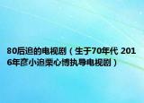 80后追的電視劇（生于70年代 2016年彥小追栗心博執(zhí)導(dǎo)電視?。? /></span></a>
                        <h2><a  title=
