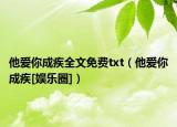 他愛你成疾全文免費txt（他愛你成疾[娛樂圈]）