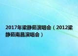 2017年梁靜茹演唱會(huì)（2012梁靜茹南昌演唱會(huì)）