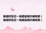 我很好反正一直都是偶爾被需要（我很好反正一直都是偶爾被需要）