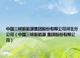 中國(guó)三峽新能源集團(tuán)股份有限公司河北分公司（中國(guó)三峽新能源 集團(tuán)股份有限公司）