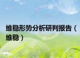 維穩(wěn)形勢分析研判報告（維穩(wěn)）