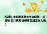 四川央濟(jì)華律師事務(wù)所唐曉梅（劉雪瑩 四川佛都律師事務(wù)所工作人員）