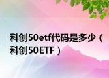 科創(chuàng)50etf代碼是多少（科創(chuàng)50ETF）