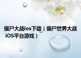 僵尸大戰(zhàn)ios下載（僵尸世界大戰(zhàn) iOS平臺游戲）
